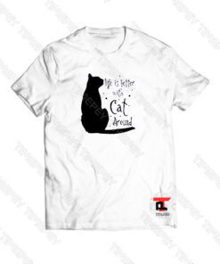 Life Is Better With Cat Around Viral Fashion T Shirt