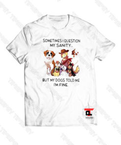 Sometimes I question my sanity but my dogs Viral Fashion T Shirt