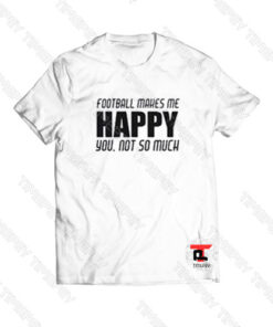 Football Makes Me Happy Viral Fashion T Shirt