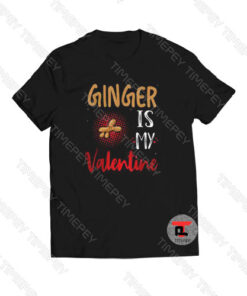 Ginger Is My Valentine Viral Fashion T Shirt