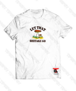 Let That Shiitake Go Viral Fashion T Shirt