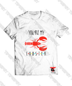 You’re My Lobster Friends Tv Show Viral Fashion T Shirt