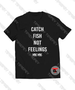 Catch-Fish-Not-Feelings-yee-yee-Shirt