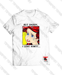 Mermaid-Ariel-But-Daddy-I-Love-Him-Comic-Shirt