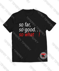 So-Far-So-Good-So-What-Shirt