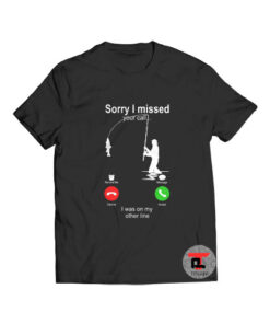 Fishing Sorry I Missed Your Call T Shirt I Was On My Other Line S-3XL