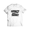 Loyalty Makes You Family T Shirt