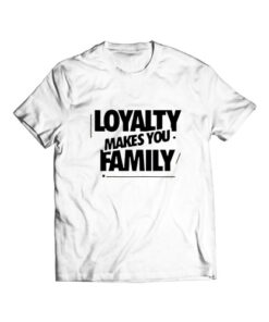 Loyalty Makes You Family T Shirt