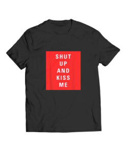 Shut Up and Kiss Me T Shirt
