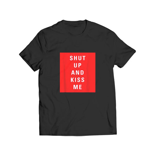 Shut Up and Kiss Me T Shirt
