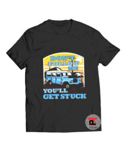 Don't Follow Me You'll Get Stuck T Shirt