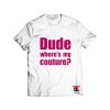 Dude Wheres My Couture T Shirt