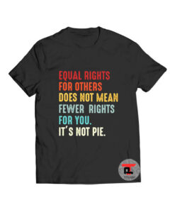 Equal Rights is Not Pie T Shirt