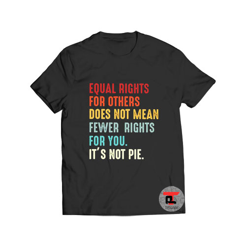 Equal Rights is Not Pie T Shirt