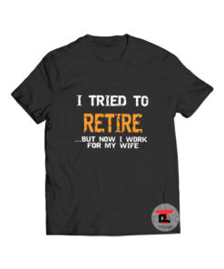 I Tried To Retire But Now I Work T Shirt