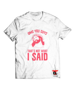 OMG You Guys That’s Not What I Said T Shirt