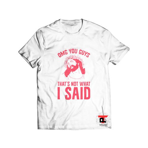 OMG You Guys That’s Not What I Said T Shirt