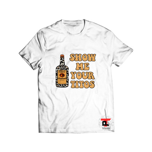Show me your titos T Shirt