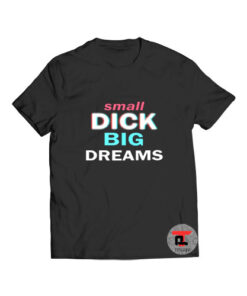 Small Dick Big Dreams T Shirt