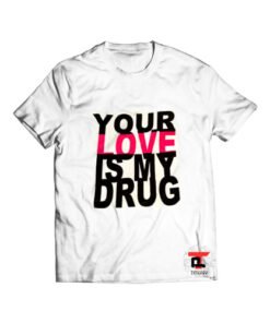 Your love is my drug T Shirt