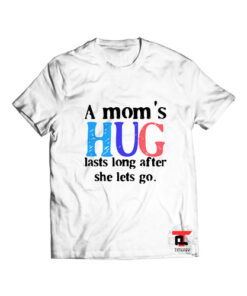 A Mom’s Hug Lasts Long T Shirt