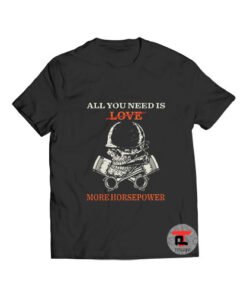 All You Need Is Love More Horsepower T Shirt