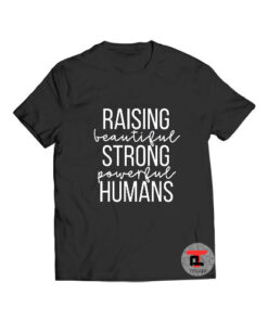 Raising Beautiful Strong Powerful Humans T Shirt