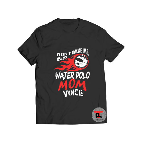 Dont Make Me Use My Water Polo Mom Voice T Shirt