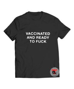 Vaccinated And Ready To Fuck T Shirt