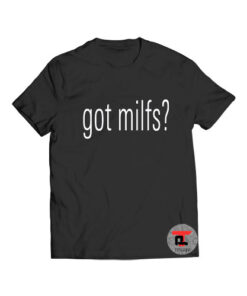 Got milfs t shirt