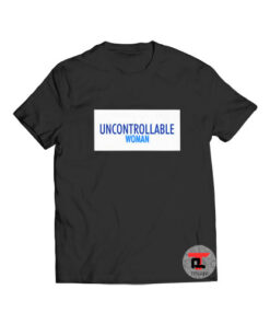 Proud to be an uncontrollable woman t shirt