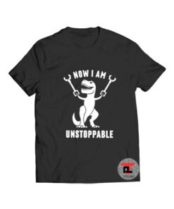 Dinosaur now I am unstoppable t shirt