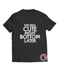 Feeling cute might bottom later t shirt
