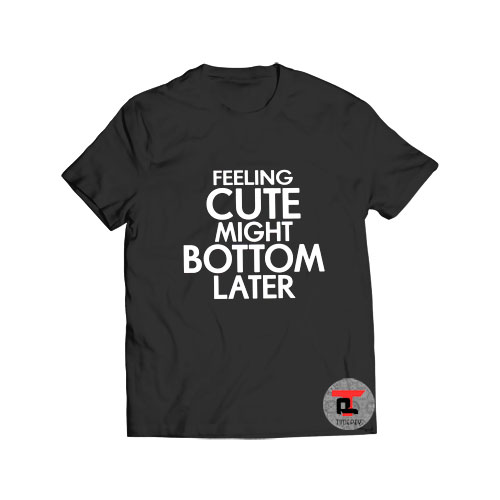 Feeling cute might bottom later t shirt