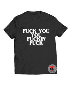 Fuck you you fuckin fuck t shirt