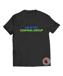 Im in the control group t shirt