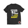 Never never be afraid to do whats right t shirt