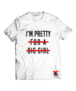 Im pretty for a big girl t shirt