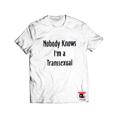 Nobody knows Im a transsexual t shirt