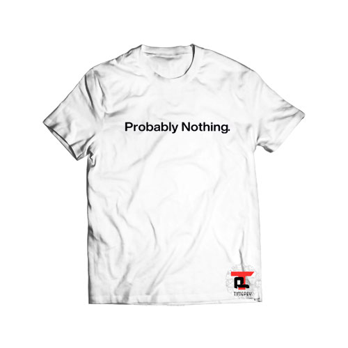 Probably nothing t shirt